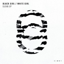 Black Girl / White Girl - ELEV8 EP (EI8HT)