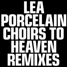 Lea Porcelain - Choirs To Heaven (Remixes) (Lea Porcelain)