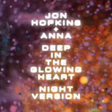 Jon Hopkins & ANNA - Deep In The Glowing Heart (Night Version) (Domino)