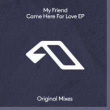 My Friend - Came Here For Love EP (Anjunadeep)