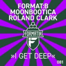 Roland Clark, Moonbootica, Format.B - I Get Deep (Formatik)