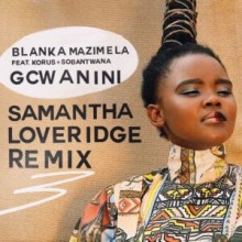 Blanka Mazimela, Sobantwana, Korus - Gcwanini (Samantha Loveridge Remix) ()